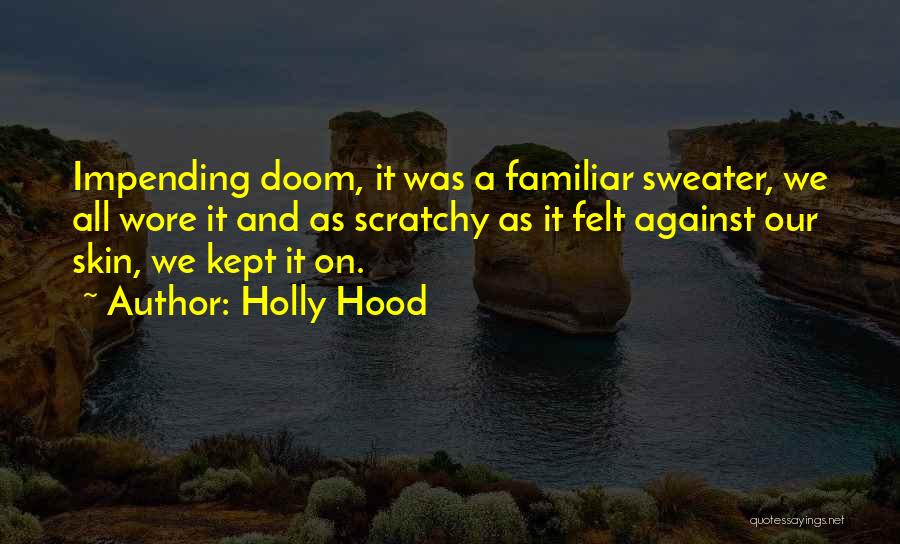 Holly Hood Quotes: Impending Doom, It Was A Familiar Sweater, We All Wore It And As Scratchy As It Felt Against Our Skin,