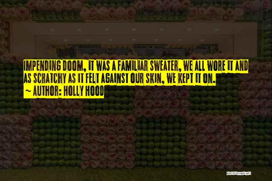 Holly Hood Quotes: Impending Doom, It Was A Familiar Sweater, We All Wore It And As Scratchy As It Felt Against Our Skin,