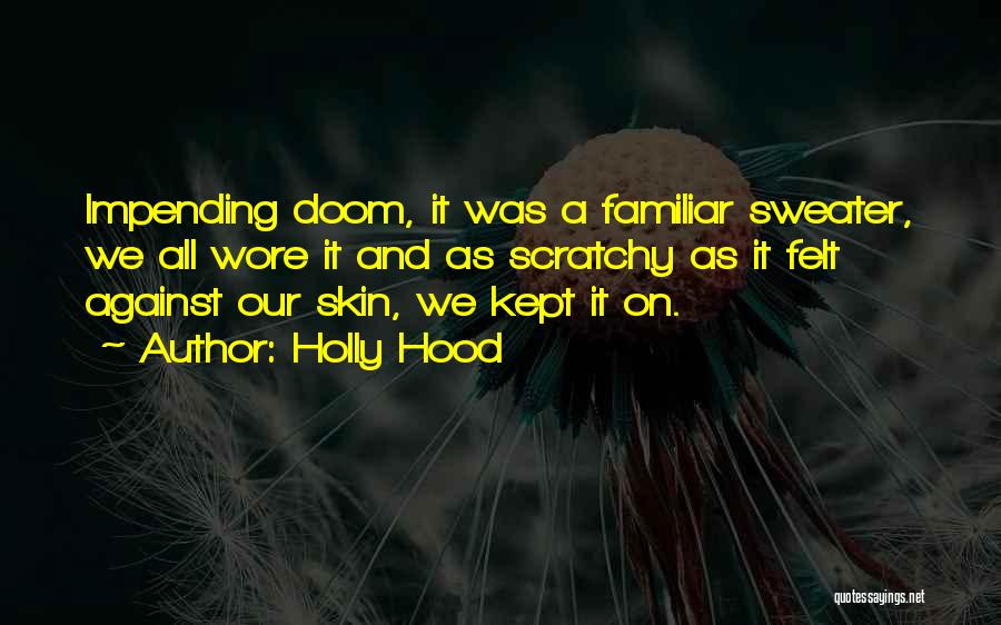 Holly Hood Quotes: Impending Doom, It Was A Familiar Sweater, We All Wore It And As Scratchy As It Felt Against Our Skin,