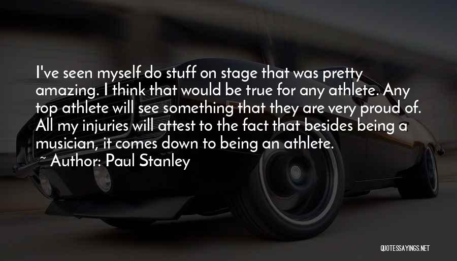 Paul Stanley Quotes: I've Seen Myself Do Stuff On Stage That Was Pretty Amazing. I Think That Would Be True For Any Athlete.