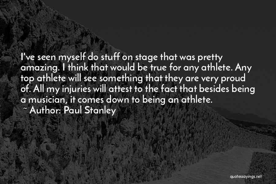 Paul Stanley Quotes: I've Seen Myself Do Stuff On Stage That Was Pretty Amazing. I Think That Would Be True For Any Athlete.