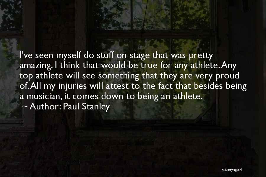Paul Stanley Quotes: I've Seen Myself Do Stuff On Stage That Was Pretty Amazing. I Think That Would Be True For Any Athlete.