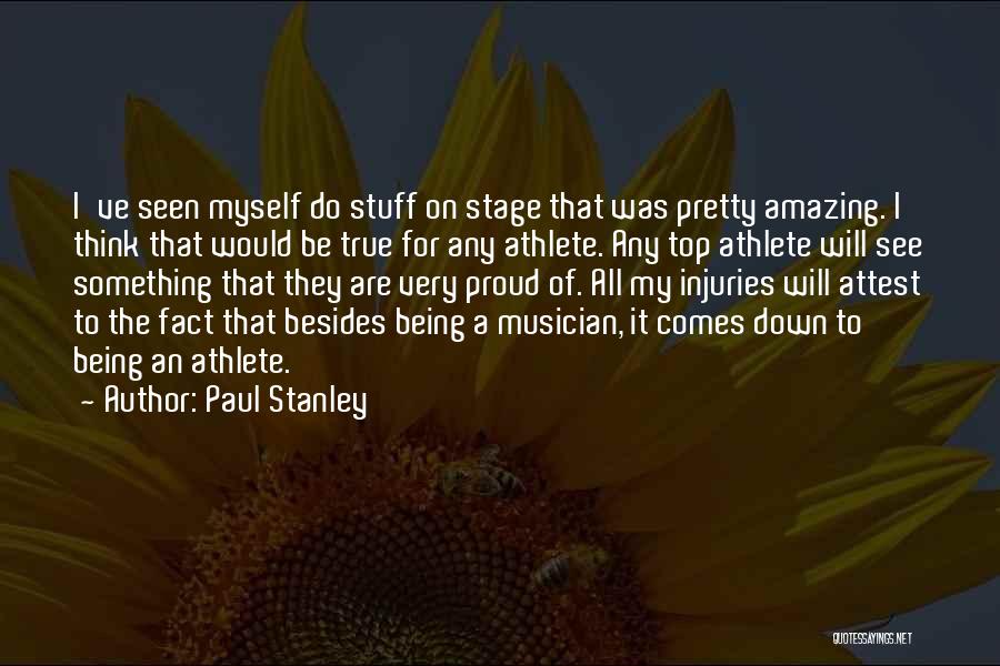 Paul Stanley Quotes: I've Seen Myself Do Stuff On Stage That Was Pretty Amazing. I Think That Would Be True For Any Athlete.