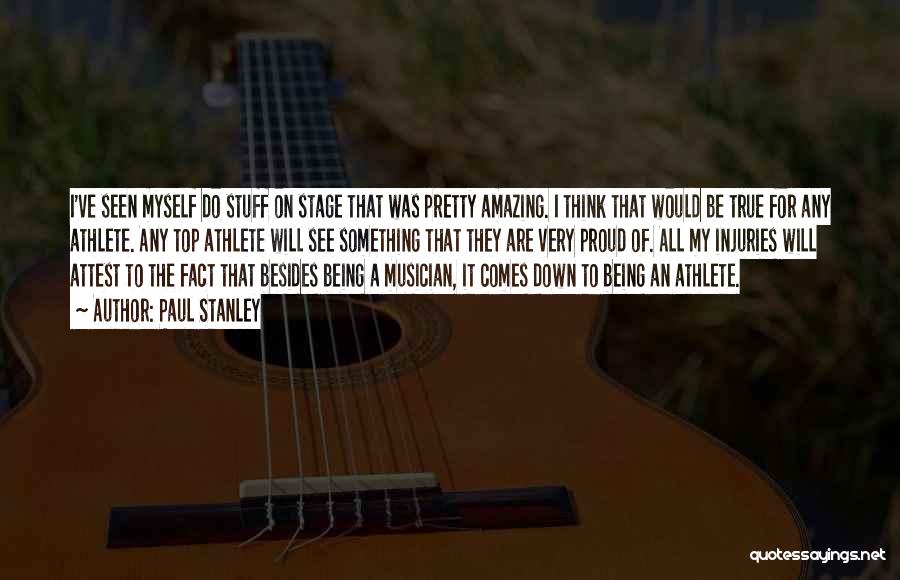 Paul Stanley Quotes: I've Seen Myself Do Stuff On Stage That Was Pretty Amazing. I Think That Would Be True For Any Athlete.