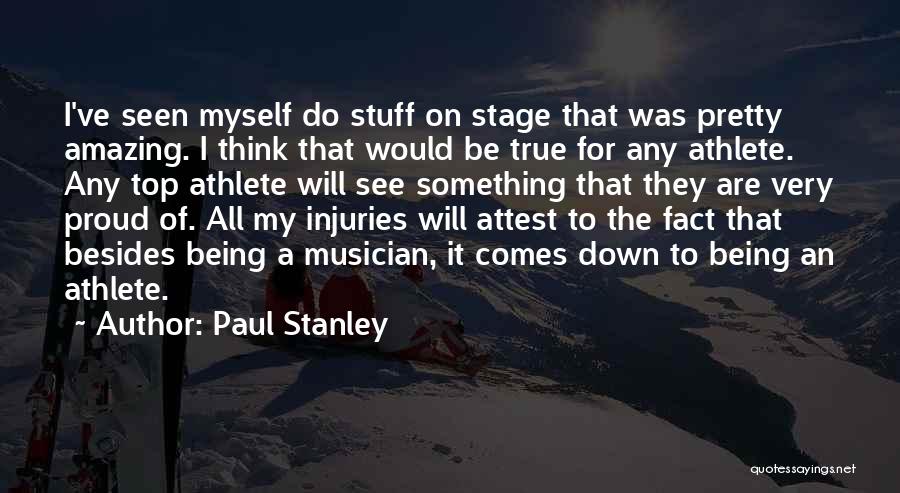 Paul Stanley Quotes: I've Seen Myself Do Stuff On Stage That Was Pretty Amazing. I Think That Would Be True For Any Athlete.