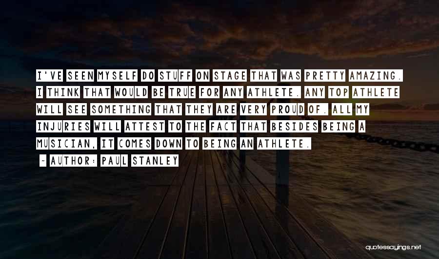 Paul Stanley Quotes: I've Seen Myself Do Stuff On Stage That Was Pretty Amazing. I Think That Would Be True For Any Athlete.