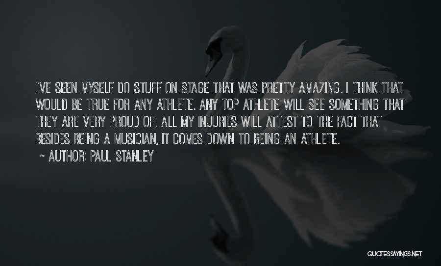 Paul Stanley Quotes: I've Seen Myself Do Stuff On Stage That Was Pretty Amazing. I Think That Would Be True For Any Athlete.