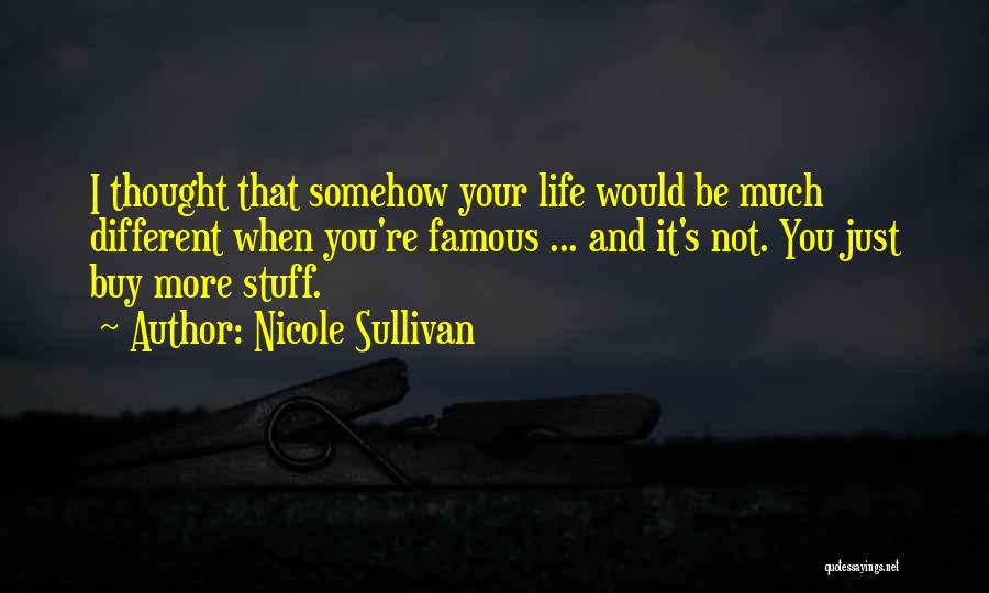 Nicole Sullivan Quotes: I Thought That Somehow Your Life Would Be Much Different When You're Famous ... And It's Not. You Just Buy