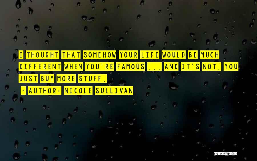 Nicole Sullivan Quotes: I Thought That Somehow Your Life Would Be Much Different When You're Famous ... And It's Not. You Just Buy