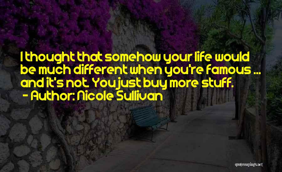 Nicole Sullivan Quotes: I Thought That Somehow Your Life Would Be Much Different When You're Famous ... And It's Not. You Just Buy