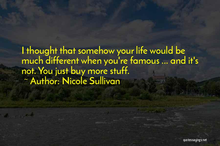 Nicole Sullivan Quotes: I Thought That Somehow Your Life Would Be Much Different When You're Famous ... And It's Not. You Just Buy