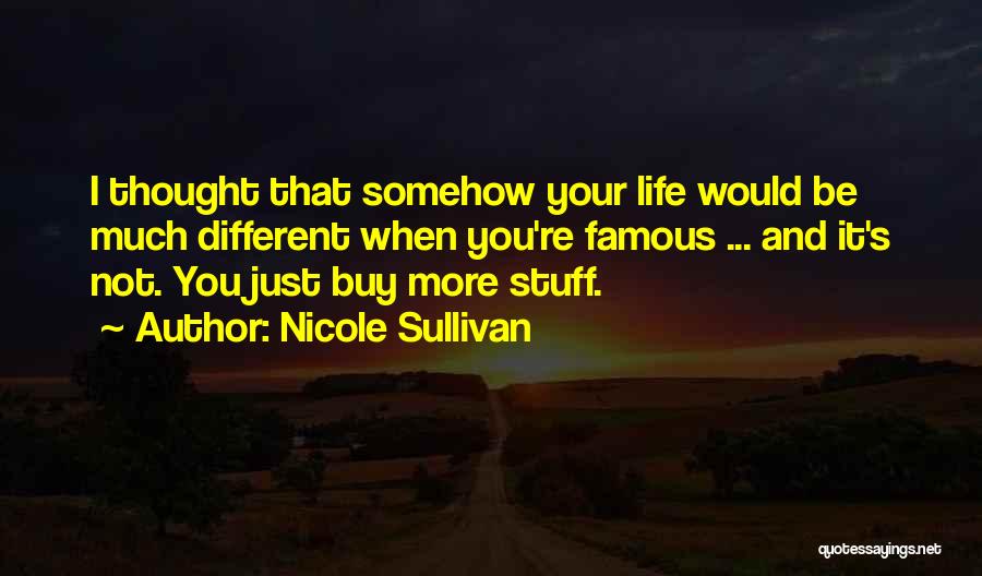 Nicole Sullivan Quotes: I Thought That Somehow Your Life Would Be Much Different When You're Famous ... And It's Not. You Just Buy