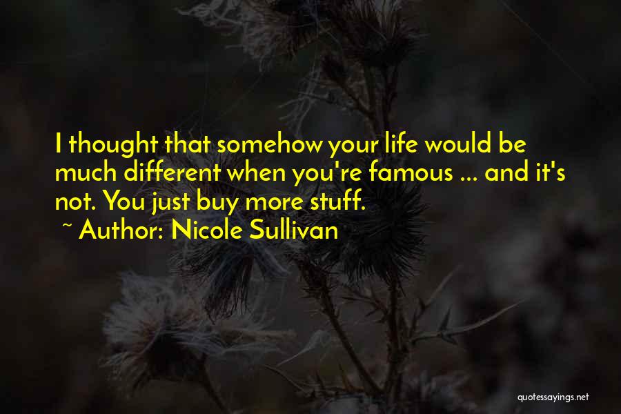 Nicole Sullivan Quotes: I Thought That Somehow Your Life Would Be Much Different When You're Famous ... And It's Not. You Just Buy