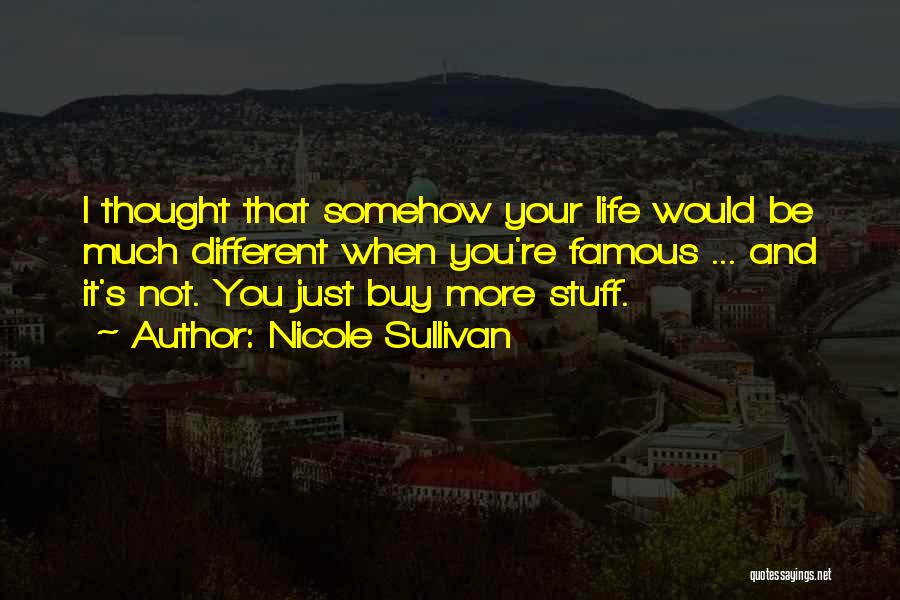 Nicole Sullivan Quotes: I Thought That Somehow Your Life Would Be Much Different When You're Famous ... And It's Not. You Just Buy