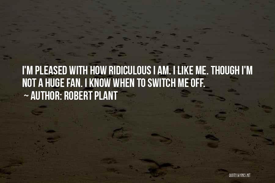 Robert Plant Quotes: I'm Pleased With How Ridiculous I Am. I Like Me. Though I'm Not A Huge Fan. I Know When To