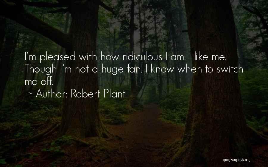 Robert Plant Quotes: I'm Pleased With How Ridiculous I Am. I Like Me. Though I'm Not A Huge Fan. I Know When To