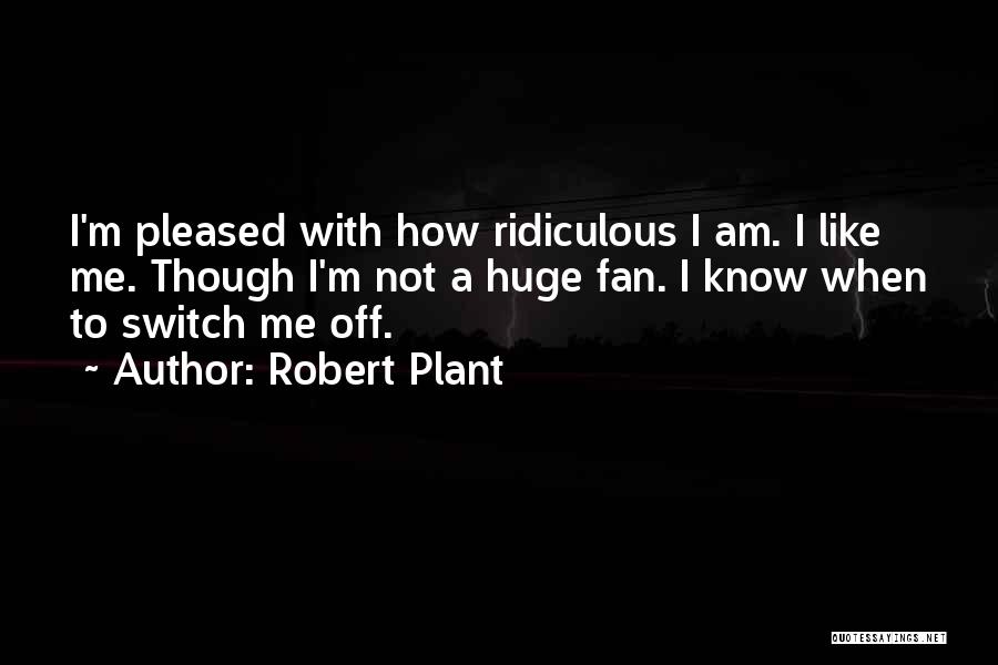 Robert Plant Quotes: I'm Pleased With How Ridiculous I Am. I Like Me. Though I'm Not A Huge Fan. I Know When To
