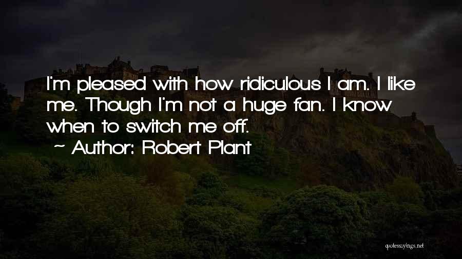 Robert Plant Quotes: I'm Pleased With How Ridiculous I Am. I Like Me. Though I'm Not A Huge Fan. I Know When To
