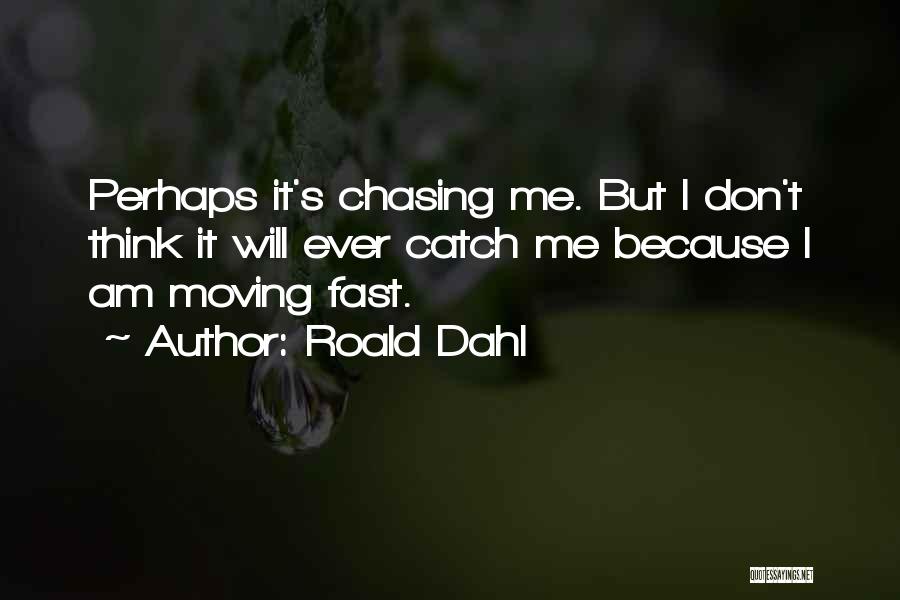 Roald Dahl Quotes: Perhaps It's Chasing Me. But I Don't Think It Will Ever Catch Me Because I Am Moving Fast.