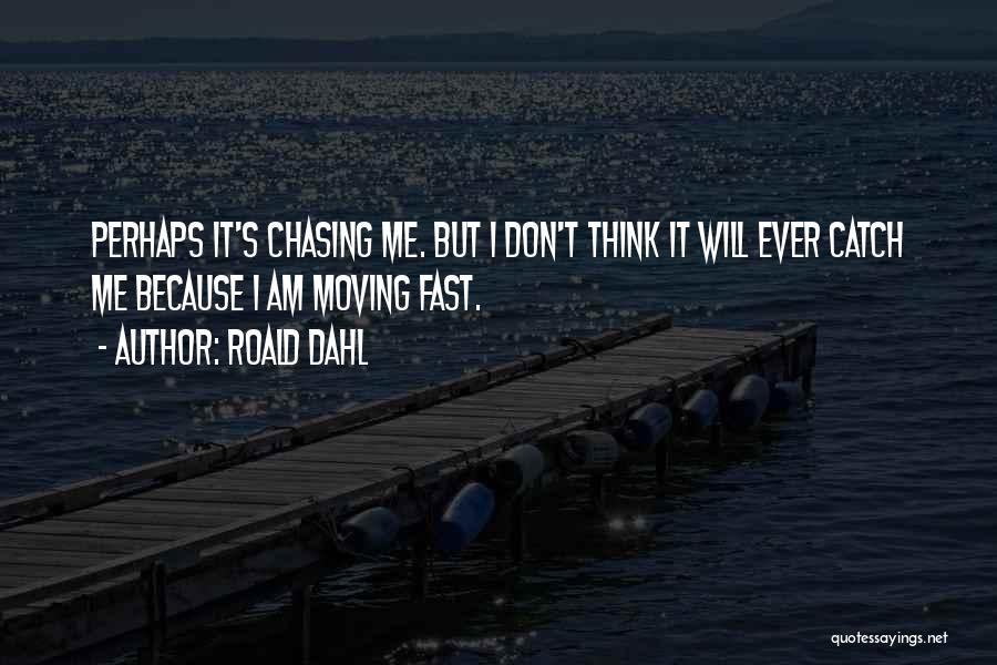 Roald Dahl Quotes: Perhaps It's Chasing Me. But I Don't Think It Will Ever Catch Me Because I Am Moving Fast.