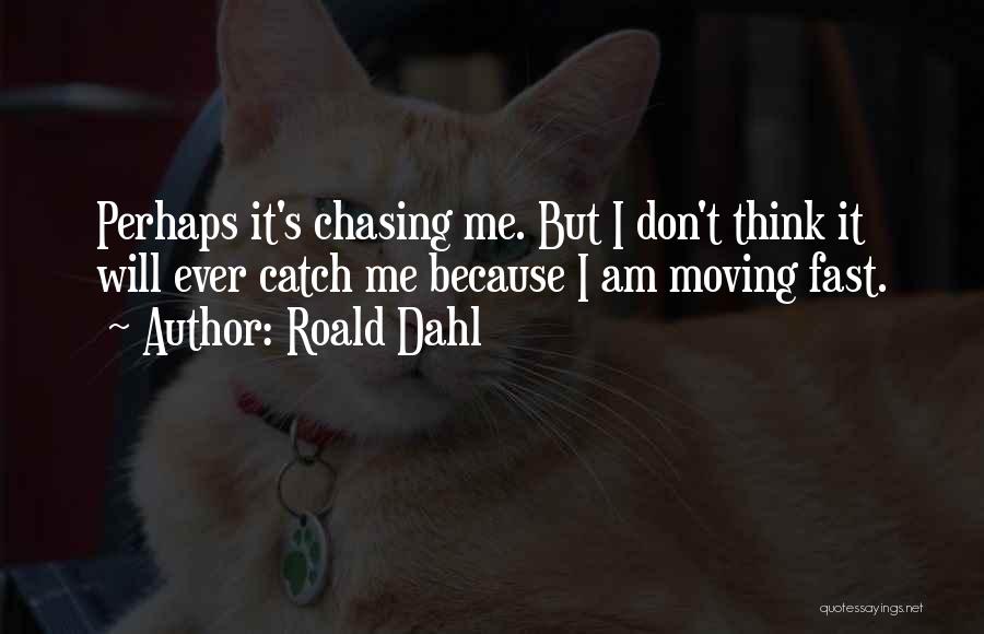 Roald Dahl Quotes: Perhaps It's Chasing Me. But I Don't Think It Will Ever Catch Me Because I Am Moving Fast.