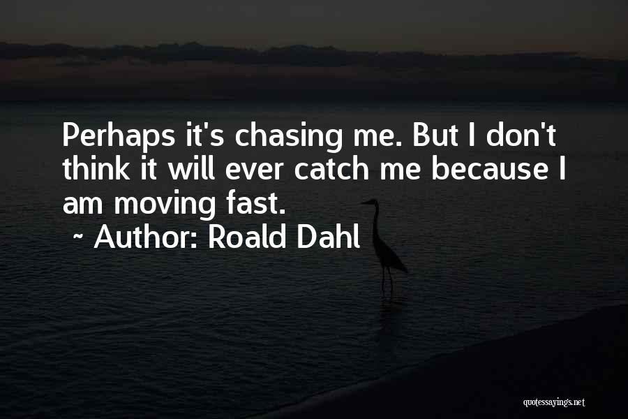 Roald Dahl Quotes: Perhaps It's Chasing Me. But I Don't Think It Will Ever Catch Me Because I Am Moving Fast.