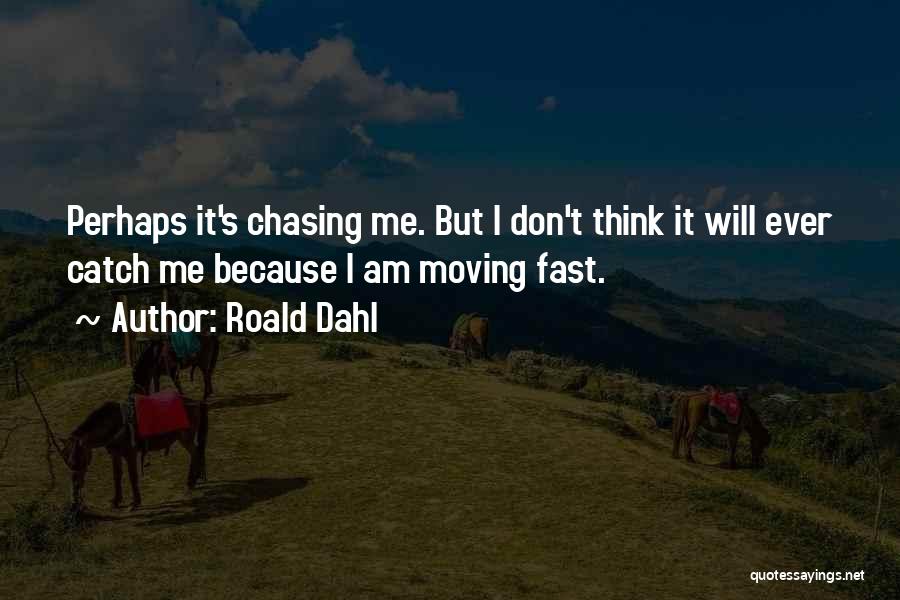 Roald Dahl Quotes: Perhaps It's Chasing Me. But I Don't Think It Will Ever Catch Me Because I Am Moving Fast.