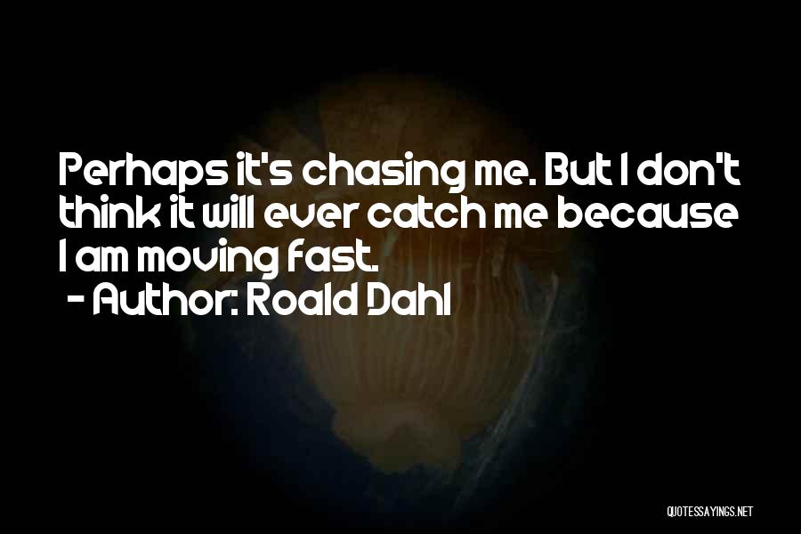 Roald Dahl Quotes: Perhaps It's Chasing Me. But I Don't Think It Will Ever Catch Me Because I Am Moving Fast.