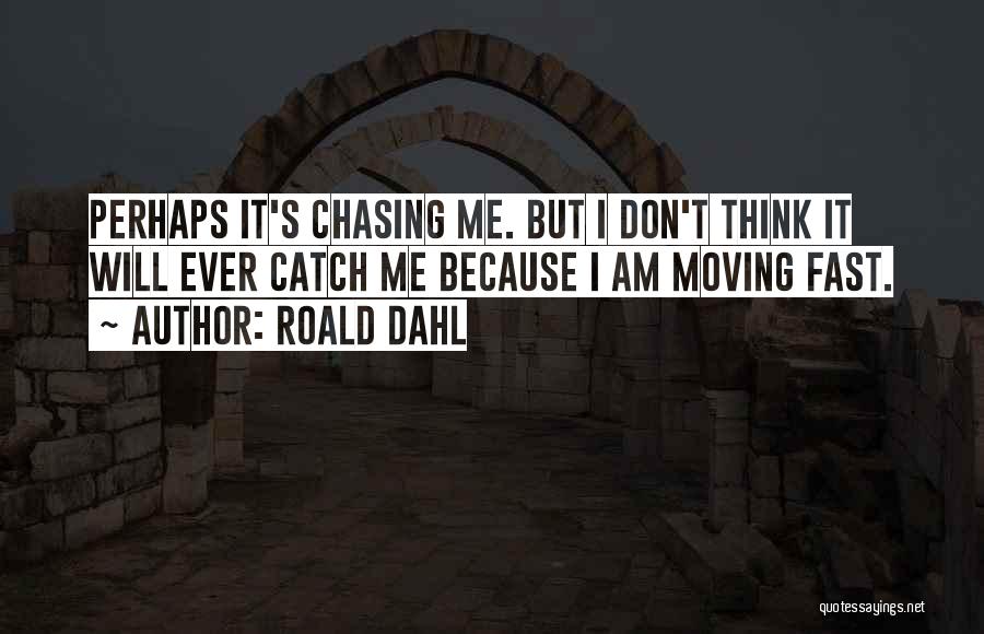 Roald Dahl Quotes: Perhaps It's Chasing Me. But I Don't Think It Will Ever Catch Me Because I Am Moving Fast.