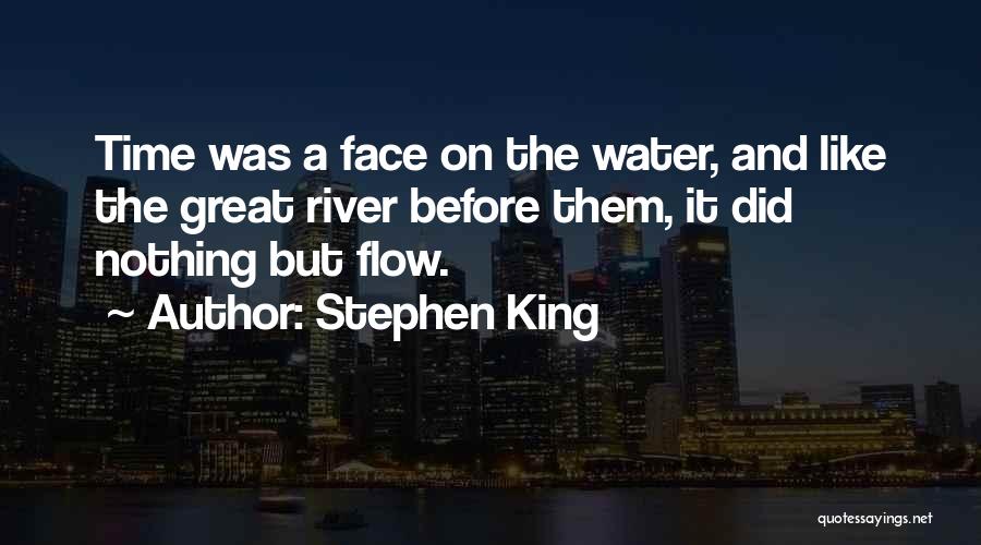 Stephen King Quotes: Time Was A Face On The Water, And Like The Great River Before Them, It Did Nothing But Flow.