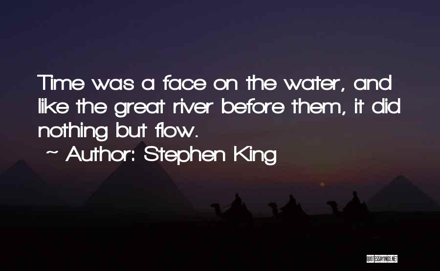 Stephen King Quotes: Time Was A Face On The Water, And Like The Great River Before Them, It Did Nothing But Flow.