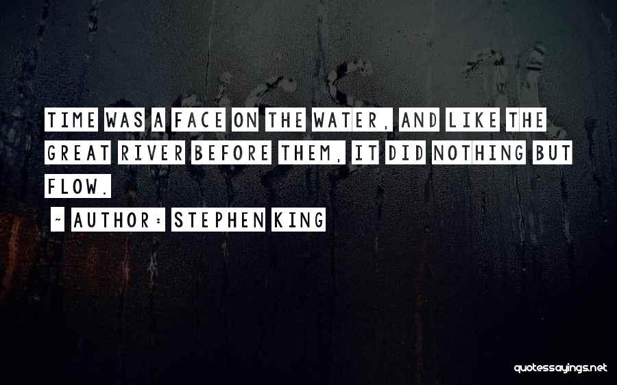 Stephen King Quotes: Time Was A Face On The Water, And Like The Great River Before Them, It Did Nothing But Flow.