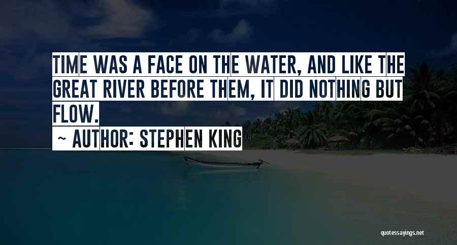 Stephen King Quotes: Time Was A Face On The Water, And Like The Great River Before Them, It Did Nothing But Flow.