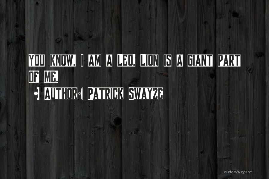 Patrick Swayze Quotes: You Know, I Am A Leo. Lion Is A Giant Part Of Me.