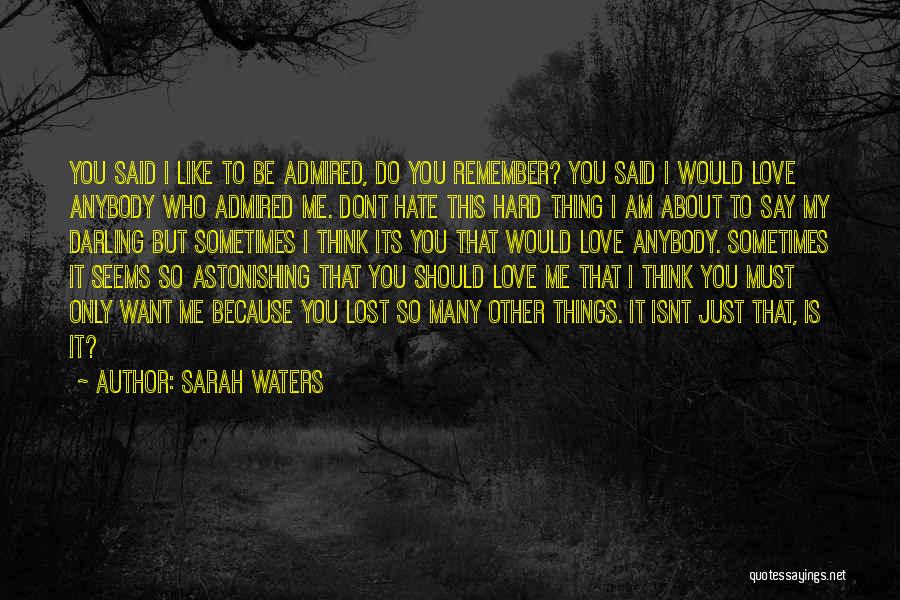 Sarah Waters Quotes: You Said I Like To Be Admired, Do You Remember? You Said I Would Love Anybody Who Admired Me. Dont