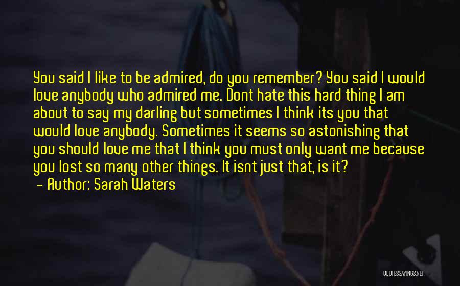 Sarah Waters Quotes: You Said I Like To Be Admired, Do You Remember? You Said I Would Love Anybody Who Admired Me. Dont