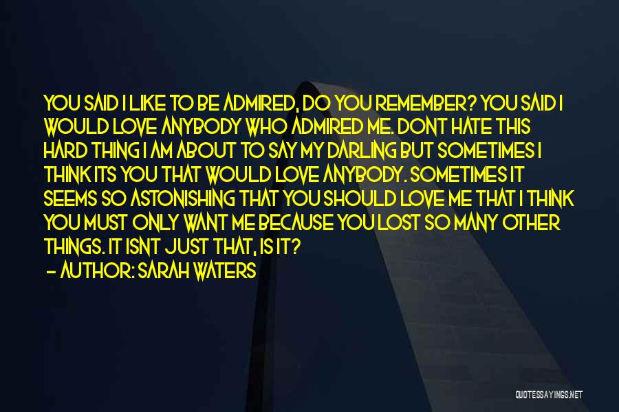 Sarah Waters Quotes: You Said I Like To Be Admired, Do You Remember? You Said I Would Love Anybody Who Admired Me. Dont