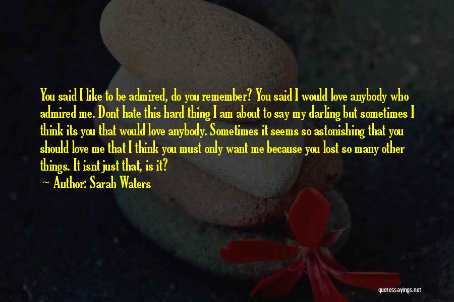 Sarah Waters Quotes: You Said I Like To Be Admired, Do You Remember? You Said I Would Love Anybody Who Admired Me. Dont