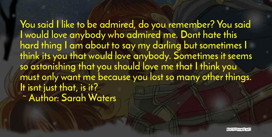 Sarah Waters Quotes: You Said I Like To Be Admired, Do You Remember? You Said I Would Love Anybody Who Admired Me. Dont