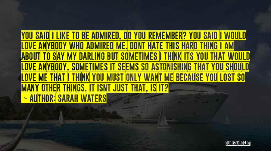 Sarah Waters Quotes: You Said I Like To Be Admired, Do You Remember? You Said I Would Love Anybody Who Admired Me. Dont