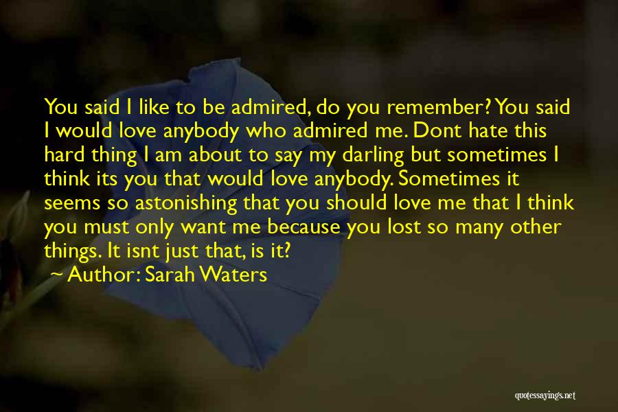 Sarah Waters Quotes: You Said I Like To Be Admired, Do You Remember? You Said I Would Love Anybody Who Admired Me. Dont