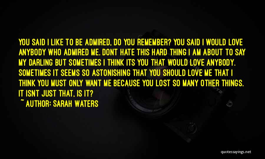 Sarah Waters Quotes: You Said I Like To Be Admired, Do You Remember? You Said I Would Love Anybody Who Admired Me. Dont