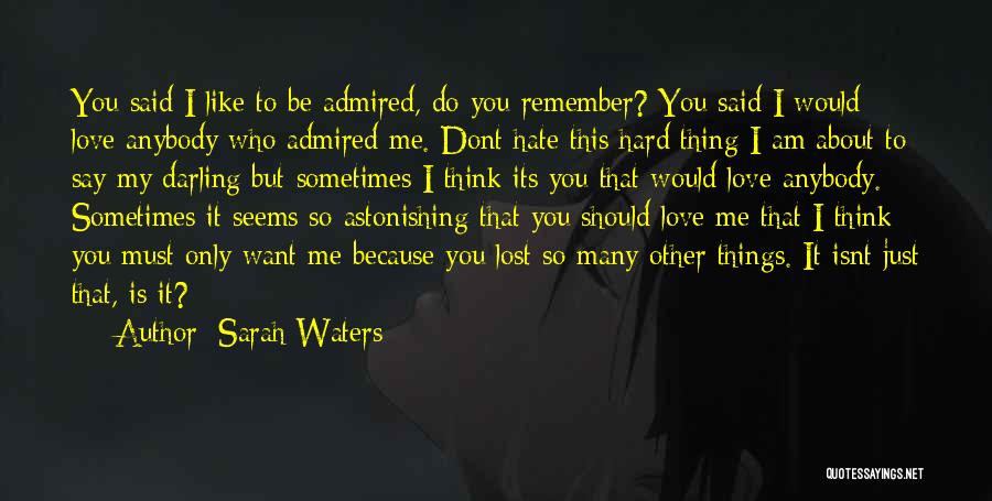 Sarah Waters Quotes: You Said I Like To Be Admired, Do You Remember? You Said I Would Love Anybody Who Admired Me. Dont