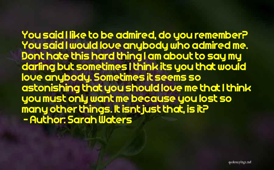 Sarah Waters Quotes: You Said I Like To Be Admired, Do You Remember? You Said I Would Love Anybody Who Admired Me. Dont