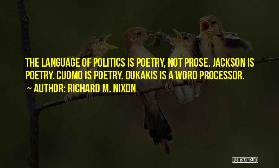 Richard M. Nixon Quotes: The Language Of Politics Is Poetry, Not Prose. Jackson Is Poetry. Cuomo Is Poetry. Dukakis Is A Word Processor.