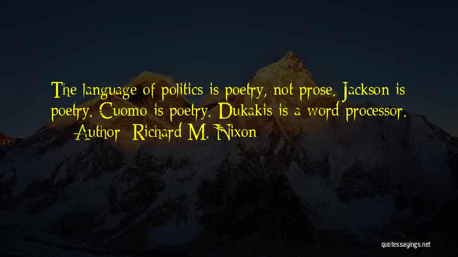 Richard M. Nixon Quotes: The Language Of Politics Is Poetry, Not Prose. Jackson Is Poetry. Cuomo Is Poetry. Dukakis Is A Word Processor.