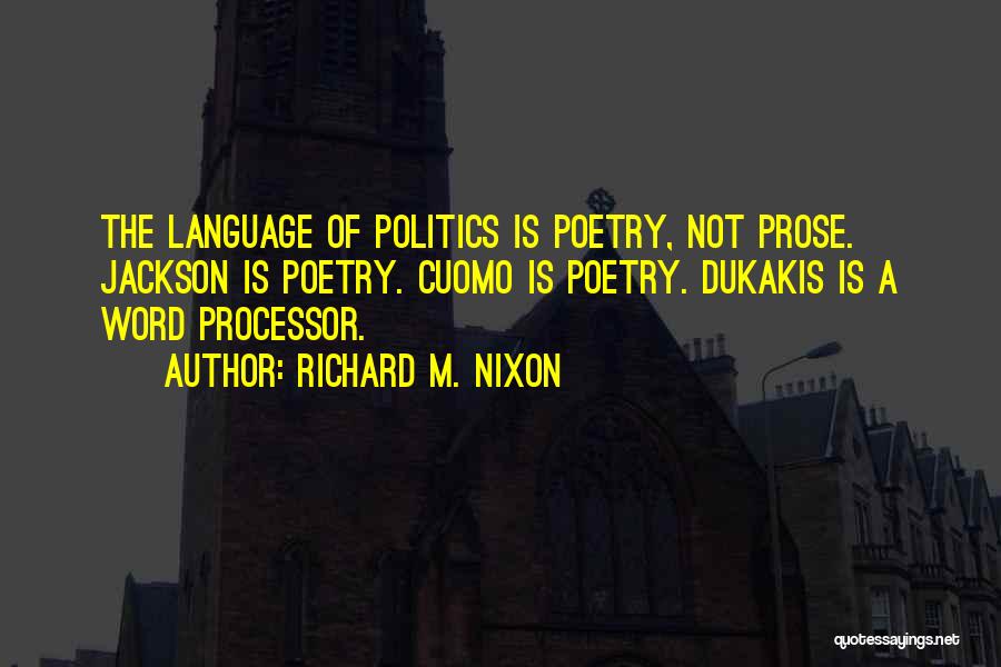 Richard M. Nixon Quotes: The Language Of Politics Is Poetry, Not Prose. Jackson Is Poetry. Cuomo Is Poetry. Dukakis Is A Word Processor.