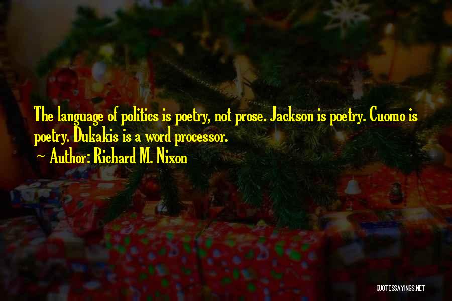 Richard M. Nixon Quotes: The Language Of Politics Is Poetry, Not Prose. Jackson Is Poetry. Cuomo Is Poetry. Dukakis Is A Word Processor.