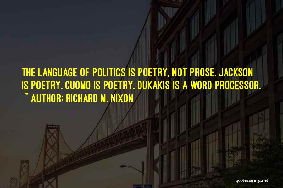 Richard M. Nixon Quotes: The Language Of Politics Is Poetry, Not Prose. Jackson Is Poetry. Cuomo Is Poetry. Dukakis Is A Word Processor.