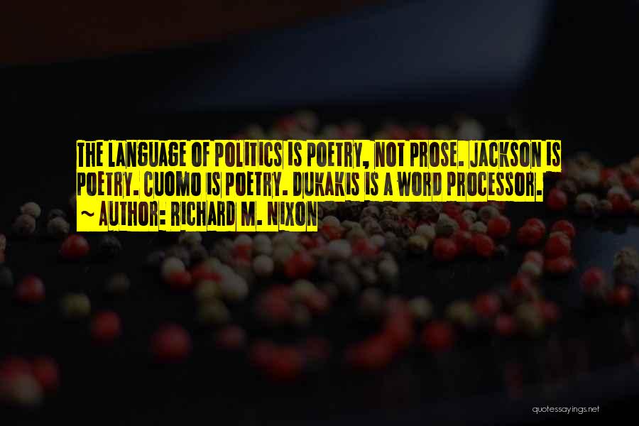 Richard M. Nixon Quotes: The Language Of Politics Is Poetry, Not Prose. Jackson Is Poetry. Cuomo Is Poetry. Dukakis Is A Word Processor.